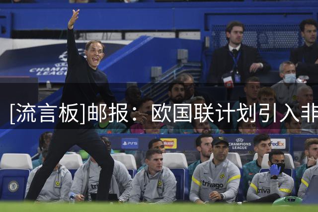 [流言板]邮报：欧国联计划引入非欧洲球队，亚洲足联未来也可能加入